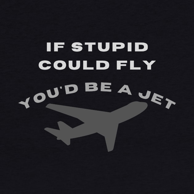 If stupid could fly you'd be a jet by LukjanovArt